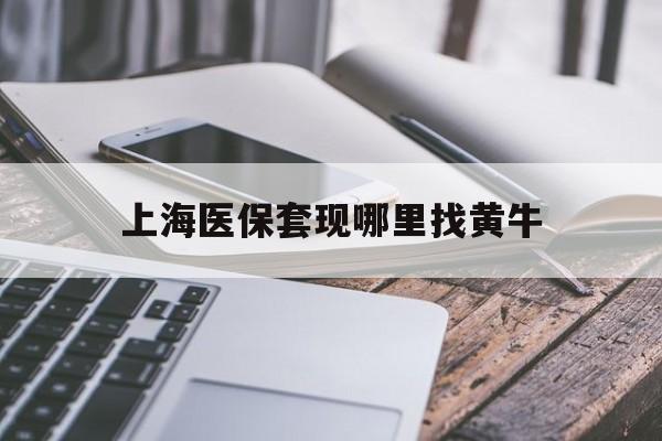 驻马店最新上海医保套现哪里找黄牛方法分析(最方便真实的驻马店上海医保套现电话方法)