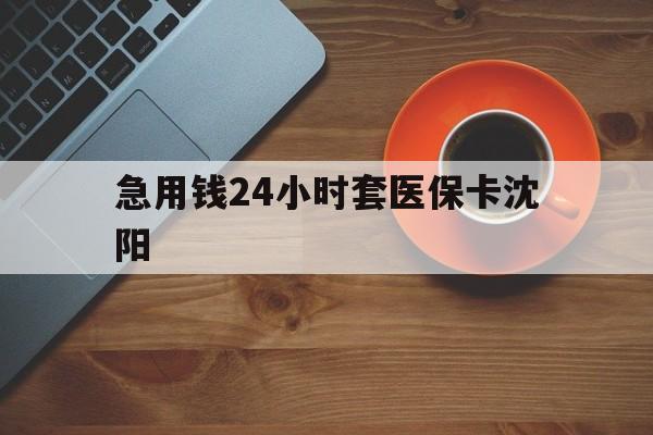 驻马店最新急用钱24小时套医保卡沈阳方法分析(最方便真实的驻马店石家庄急用钱套医保卡联系方式渠道方法)