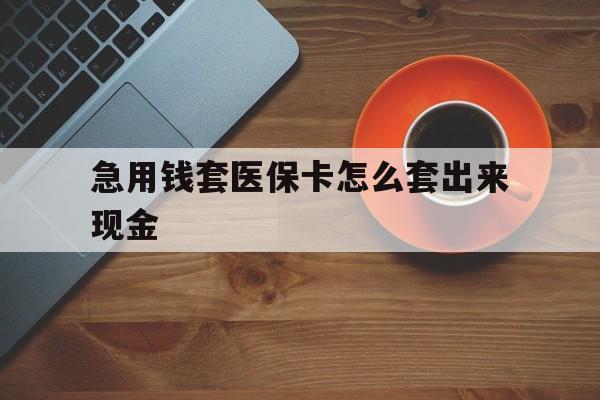 驻马店包含急用钱套医保卡怎么套出来现金的词条