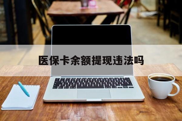 驻马店最新医保卡余额提现违法吗方法分析(最方便真实的驻马店医保卡余额提现违法吗安全吗方法)