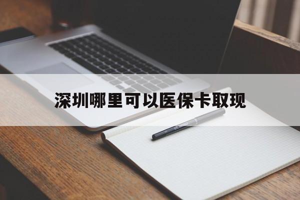 驻马店最新深圳哪里可以医保卡取现方法分析(最方便真实的驻马店深圳医保卡取现金去哪里取方法)